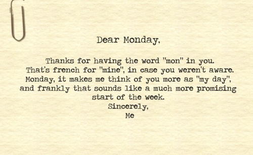 Kedves hétfő ("monday"), köszönöm, hogy a "mon" szerepel benned, ez ugyanis franciául azt jelenti, hogy az enyém, a hétfő tehát az én napom, úgyhogy mostantól minden hét pozitívabban indul!