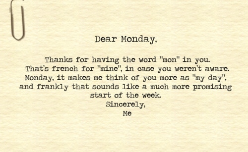 hetfo Kedves hétfő ("monday"), köszönöm, hogy a "mon" szerepel benned, ez ugyanis franciául azt jelenti, hogy az enyém, a hétfő tehát az én napom, úgyhogy mostantól minden hét pozitívabban indul!