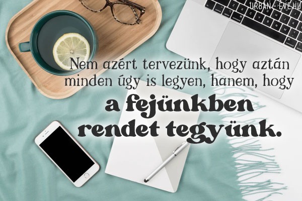 Nem azért tervezünk, hogy aztán minden úgy is legyen, hanem, hogy a fejünkben rendet tegyünk